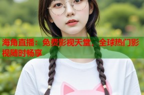 海角直播：免费影视天堂，全球热门影视随时畅享