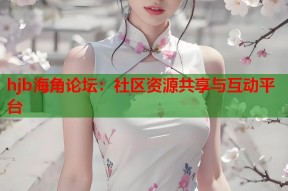 hjb海角论坛：社区资源共享与互动平台