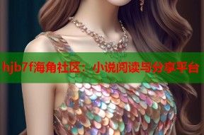 hjb7f海角社区：小说阅读与分享平台
