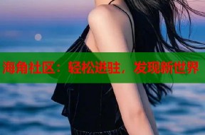 海角社区：轻松进驻，发现新世界