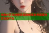 海角社区在线登录官网畅享免费视频社交互动平台