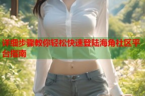 详细步骤教你轻松快速登陆海角社区平台指南