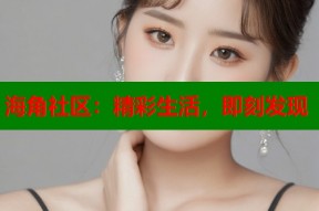 海角社区：精彩生活，即刻发现