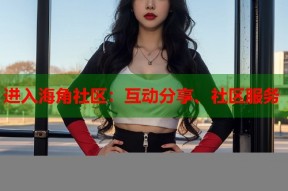 进入海角社区：互动分享、社区服务