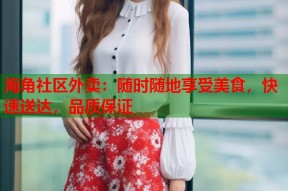 海角社区外卖：随时随地享受美食，快速送达，品质保证