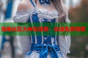 海角社区大神在线看：动漫免费观看