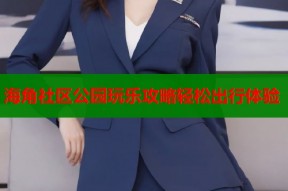 海角社区公园玩乐攻略轻松出行体验