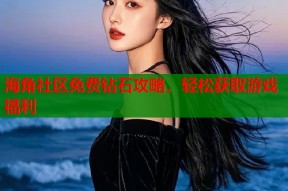 海角社区免费钻石攻略，轻松获取游戏福利