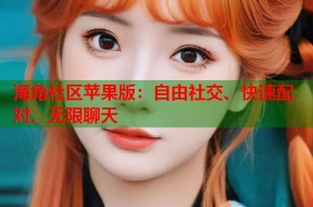 海角社区苹果版：自由社交、快速配对、无限聊天