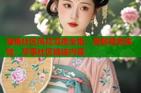 海角社区风花雪夜全集：极致视觉体验，尽享社区精选内容