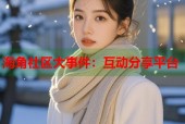 海角社区大事件：互动分享平台