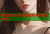 海角社区怎么登入快速指南开启精彩互动体验