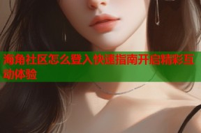 海角社区怎么登入快速指南开启精彩互动体验