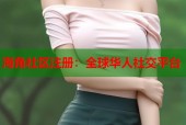 海角社区注册：全球华人社交平台