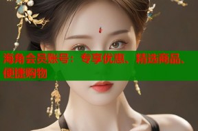 海角会员账号：专享优惠、精选商品、便捷购物