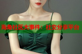 海角社区大事件：社交分享平台