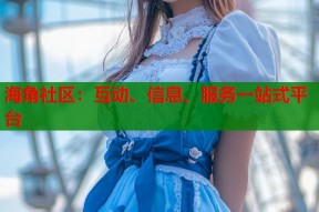 海角社区：互动、信息、服务一站式平台