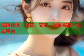 海角社区：社交、交友、社区服务一站式平台