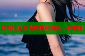 海角社区公告栏精彩资讯一手掌握