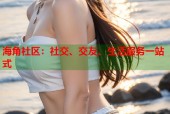 海角社区：社交、交友、生活服务一站式