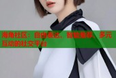 海角社区：自由表达、智能推荐、多元互动的社交平台