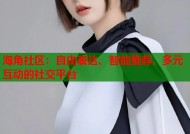 海角社区：自由表达、智能推荐、多元互动的社交平台