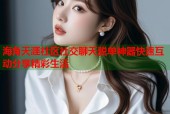 海角天涯社区社交聊天脱单神器快速互动分享精彩生活