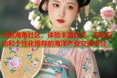 注册海角社区，体验丰富社交、实时互动和个性化推荐的海洋产业交流平台
