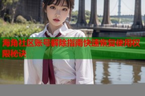 海角社区账号解除指南快速恢复使用权限秘诀