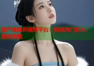 国产海角屄视频平台：精选热门影片，随时观看