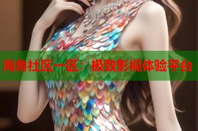 海角社区一区：极致影视体验平台