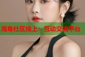 海角社区线上：互动交流平台