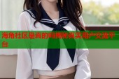 海角社区是真的吗揭秘真实用户交流平台