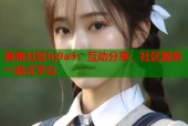 海角社区hj9a3：互动分享、社区服务一站式平台