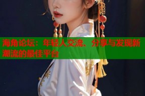 海角论坛：年轻人交流、分享与发现新潮流的最佳平台