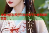 海角社区hj多元互动分享平台畅享精彩交流