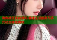 海角社区还能用吗 便捷生活服务与多元社交体验揭秘