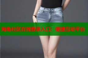 海角社区在线登录入口：便捷互动平台