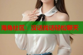 海角社区：没话找话轻松聊天