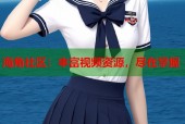 海角社区：丰富视频资源，尽在掌握