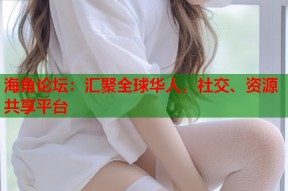 海角论坛：汇聚全球华人，社交、资源共享平台