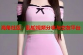 海角社区：乱轮视频分享与交友平台
