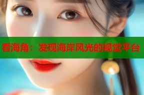 看海角：发现海岸风光的视觉平台