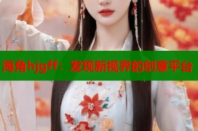 海角hjgff：发现新视界的创意平台