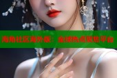 海角社区海外版：全球热点聚焦平台