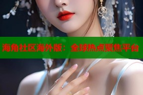 海角社区海外版：全球热点聚焦平台