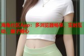 海角社区App：多浏览器畅享，实时互动，圈子随心