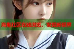 海角社区在线浏览，发现新视界