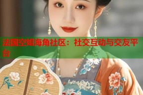 法国空姐海角社区：社交互动与交友平台