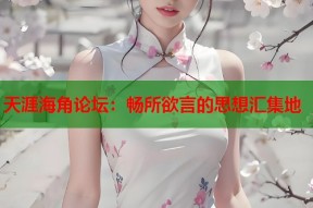 天涯海角论坛：畅所欲言的思想汇集地